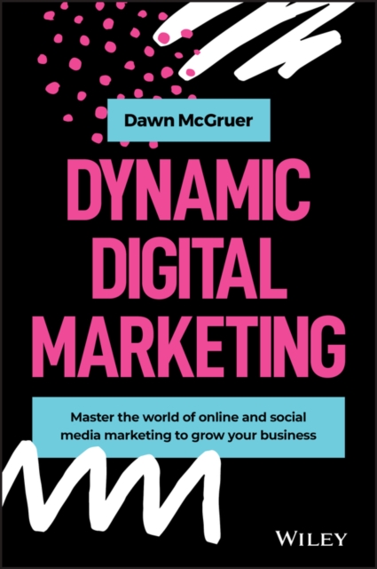 Dynamic digital marketing : master the world of online and social media marketing to grow your business