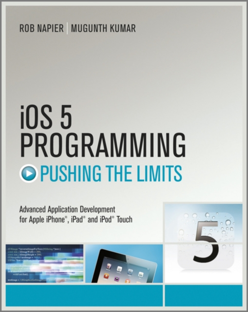 Pushing the limits with iOS 5 programming: advanced application development for Apple iPhone, iPad and iPod touch