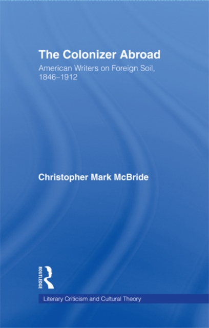 The colonizer abroad : American writers on foreign soil, 1846-1912