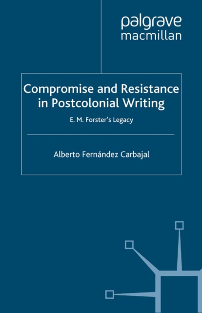 Compromise and resistance in postcolonial writing : E.M. Forster's legacy