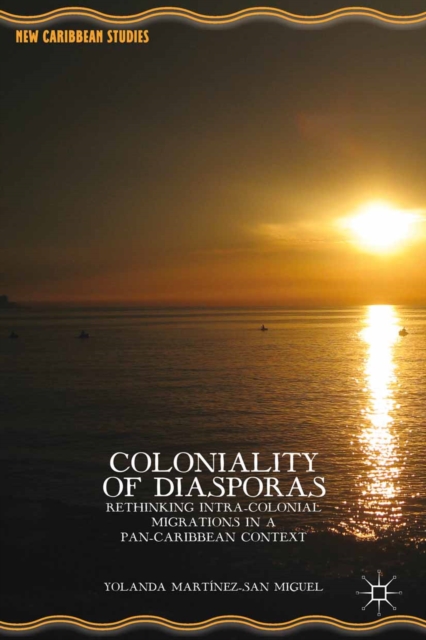 Coloniality of diasporas : rethinking intra-colonial migrations in a Pan-Caribbean context