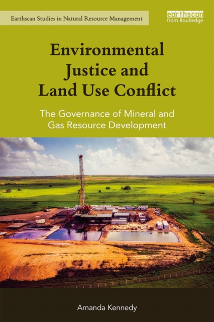 Environmental justice and land use conflict : the governance of mineral and gas resource development
