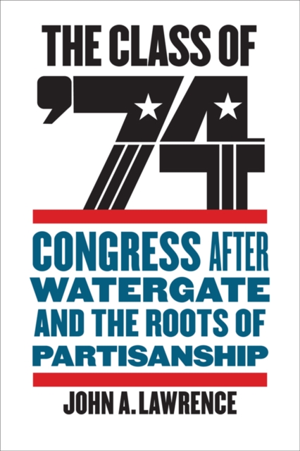 The class of '74 : Congress after Watergate and the roots of partisanship