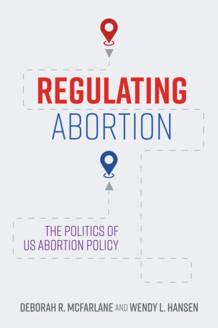 Regulating abortion : the politics of US abortion policy