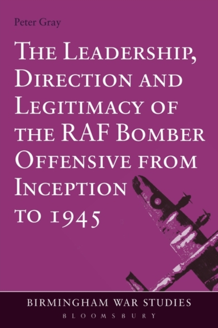 The Leadership, Direction and Legitimacy of the RAF Bomber Offensive from Inception to 1945