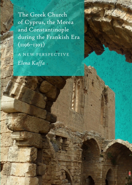The Greek Church of Cyprus, the Morea and Constantinople during the Frankish Era (1196-1303)