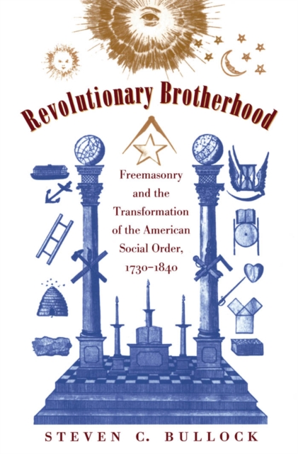 Revolutionary brotherhood : Freemasonry and the transformation of the American social order, 1730-1840