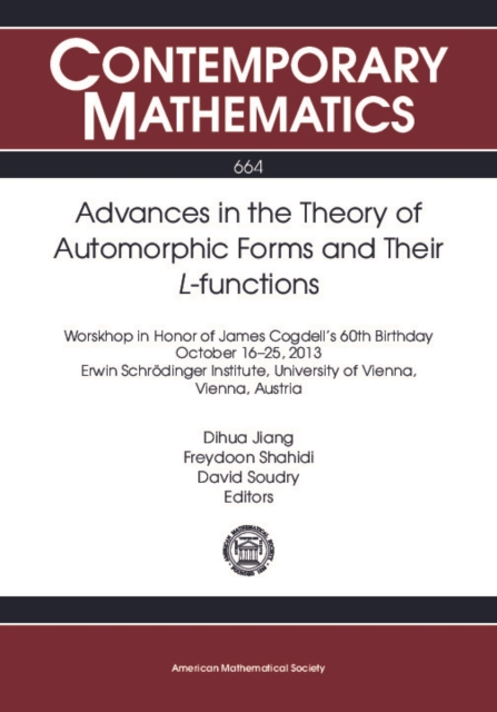 Advances in the theory of automorphic forms and their L-functions : workshop in honor of James Cogdell's 60th birthday, October 16-25, 2013, Erwin Schrödinger Institute, University of Vienna, Vienna, Austria