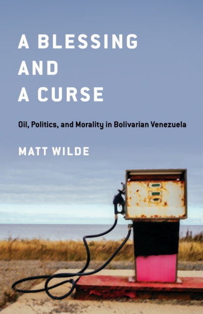 A blessing and a curse : oil, politics, and morality in Bolivarian Venezuela