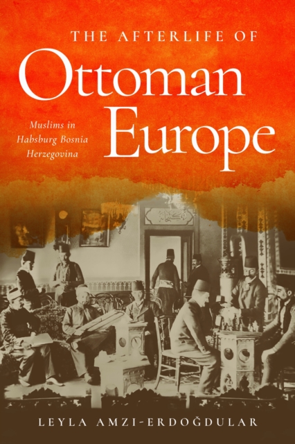 Afterlife of Empire: Muslims in Habsburg Bosnia Herzegovina