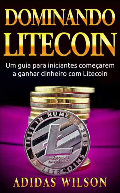 Dominando Litecoin: Um guia para iniciantes comecarem a ganhar dinheiro com Litecoin