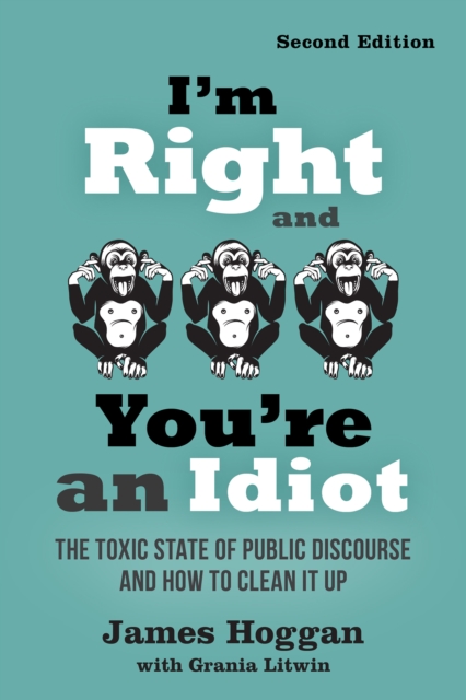 I'm Right and You're an Idiot: The Toxic State of Public Discourse and How to Clean It Up