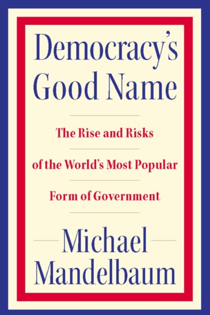 Democracy's good name : the rise and risks of the world's most popular form of government