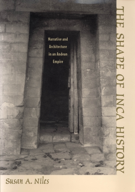 The shape of Inca history: narrative and architecture in an Andean empire