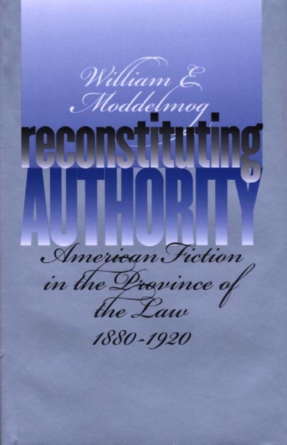 Reconstituting authority: American fiction in the province of the law, 1880-1920