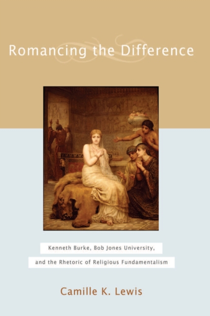 Romancing the difference : Kenneth Burke, Bob Jones University, and the rhetoric of religious fundamentalism