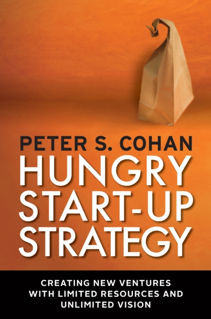 Hungry start-up strategy : creating new ventures with limited resources and unlimited vision