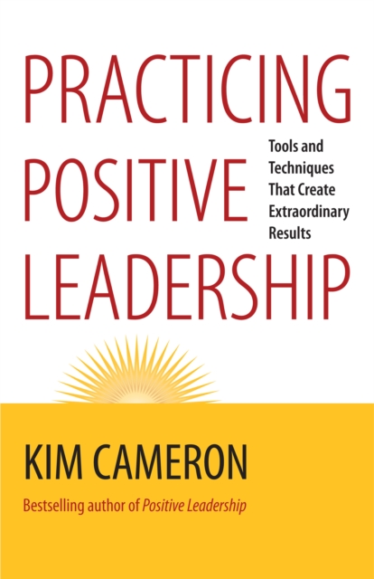Practicing positive leadership : tools and techniques that create extraordinary results
