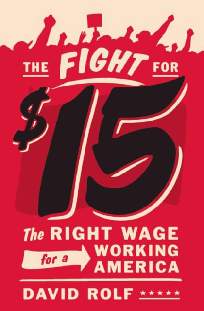 The fight for fifteen : the right wage for a working America