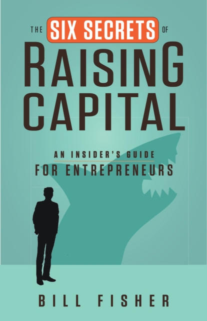 The six secrets of raising capital : an insider's guide for entrepreneurs