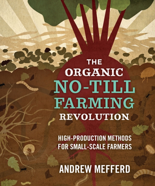 The organic no-till farming revolution : high-production methods for small-scale farmers