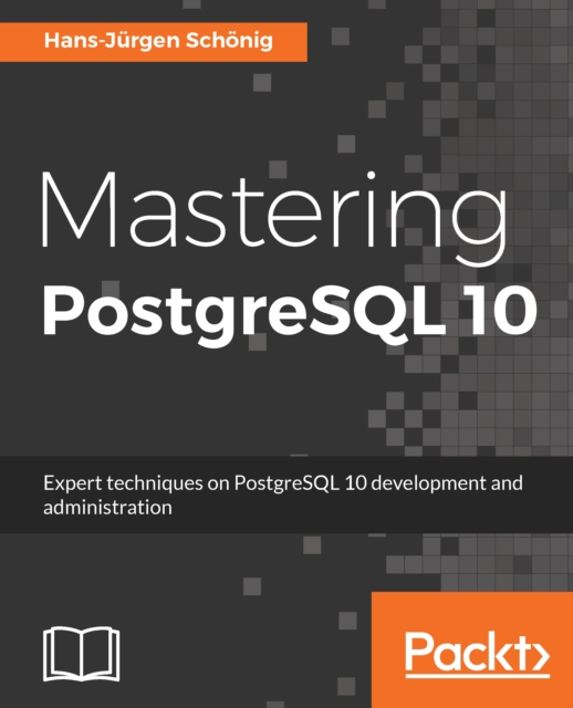 Mastering postgreSQL 10 expert techniques on postgreSQL 10 development and administration
