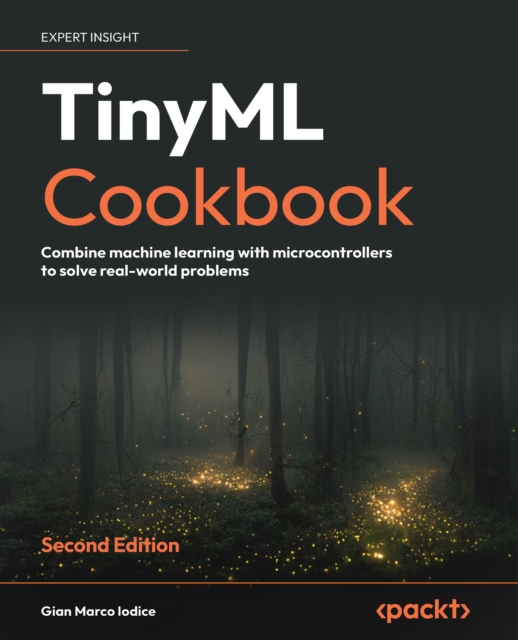 TinyML cookbook : combine machine learning with microcontrollers to solve real-world problems