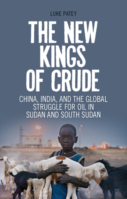 The new kings of crude : China, India, and the global struggle for oil in Sudan and South Sudan
