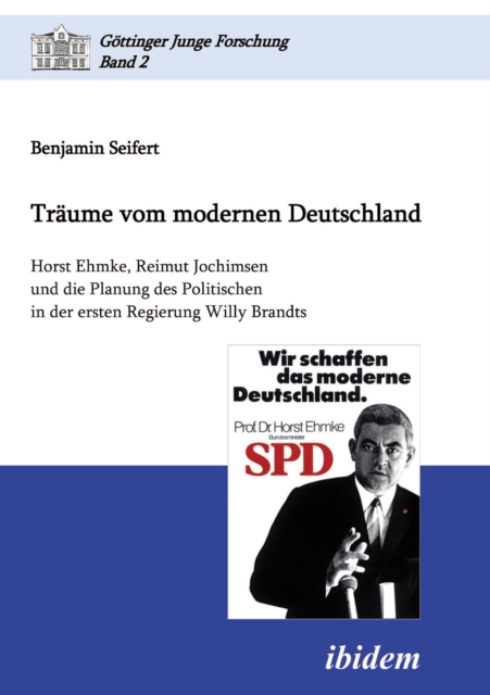 Traume vom modernen Deutschland. Horst Ehmke, Reimut Jochimsen und die Planung des Politischen in der ersten Regierung Willy Brandts
