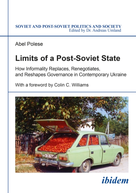 Limits of a post-Soviet state : how informality replaces, renegotiates, and reshapes governance in contemporary Ukraine