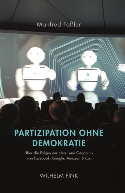 Partizipation ohne Demokratie: Uber die Folgen der Netz- und Geopolitik von Facebook, Google, Amazon & Co