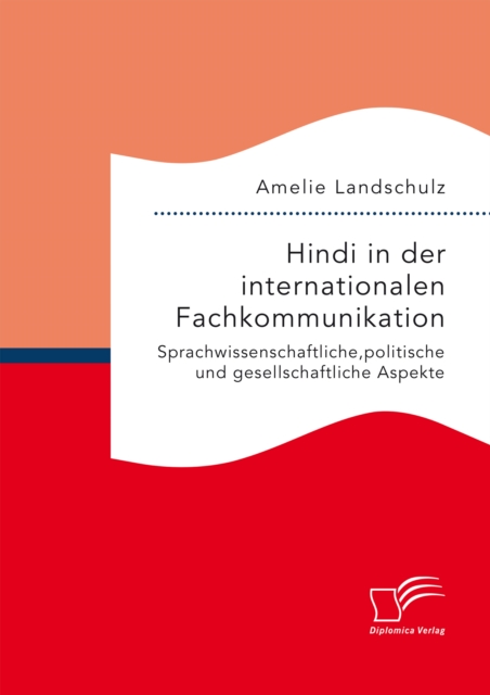 Hindi in der internationalen Fachkommunikation. Sprachwissenschaftliche, politische und gesellschaftliche Aspekte