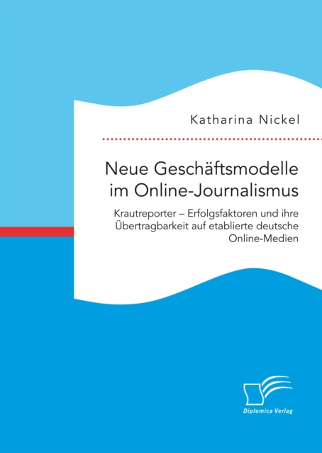 Neue Geschaftsmodelle im Online-Journalismus. Krautreporter - Erfolgsfaktoren und ihre Ubertragbarkeit auf etablierte deutsche Online-Medien