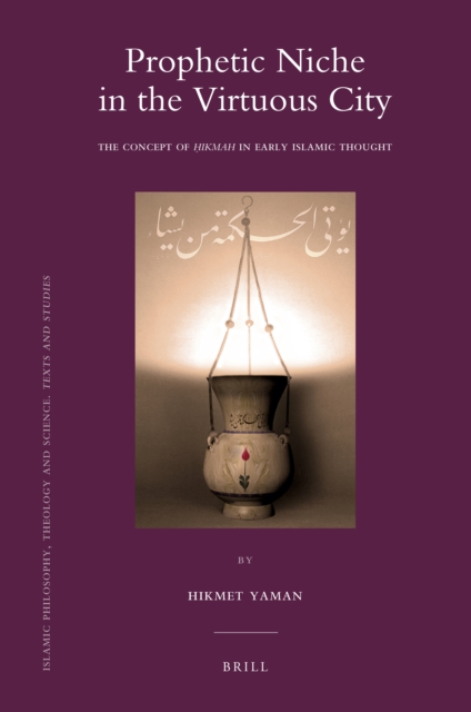 Prophetic niche in the virtuous city : the concept of Ḥikmah in early Islamic thought