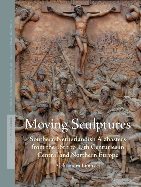 Moving sculptures : southern Netherlandish alabasters from the 16th to 17th centuries in central and northern Europe