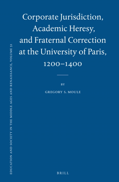 Corporate Jurisdiction, Academic Heresy, and Fraternal Correction at the University of Paris, 1200-1400