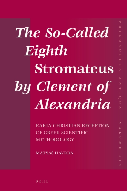 The so-called eighth Stromateus by Clement of Alexandria : early Christian reception of Greek scientific methodology