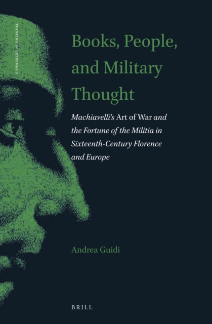 Books, people, and military thought : Machiavelli's Art of War and the fortune of the militia in sixteenth-century Florence and Europe