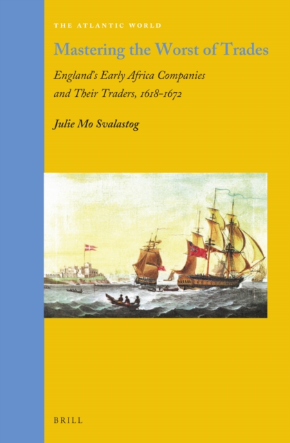 Mastering the worst of trades : England's early Africa companies and their traders, 1618-1672