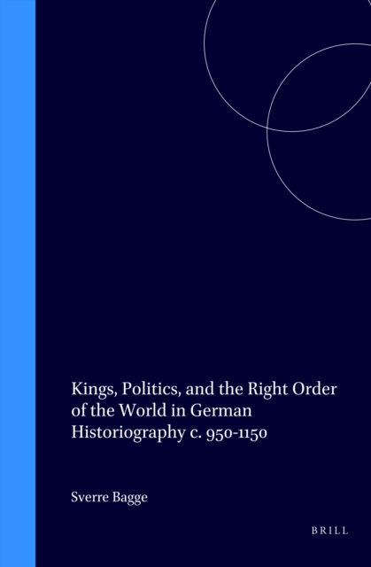Kings, politics, and the right order of the world in German historiography c. 950-1150