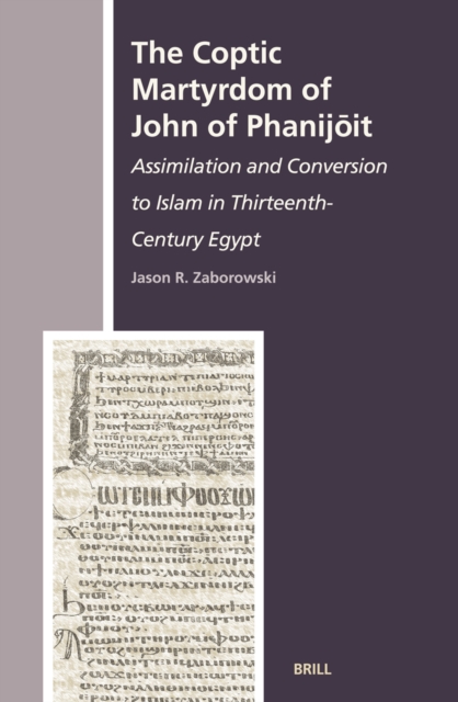 The Coptic Martyrdom of John of Phanijōit : assimilation and conversion to Islam in thirteenth-century Egypt