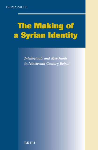 The Making of a Syrian Identity: Intellectuals and Merchants in Nineteenth Century Beirut / By Fruma Zachs