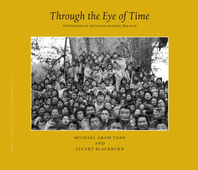 Through the eye of time : photographs of Arunachal Pradesh, 1859-2006 : tribal cultures in the eastern Himalayas