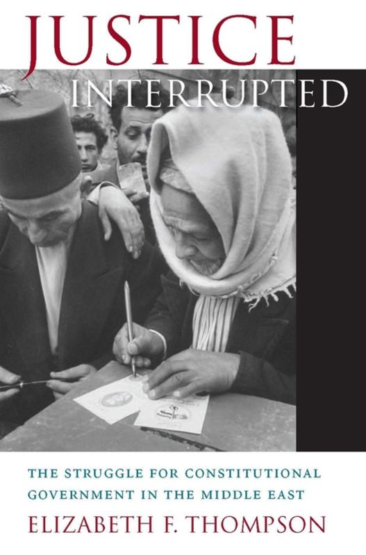 Justice interrupted : the struggle for constitutional government in the Middle East