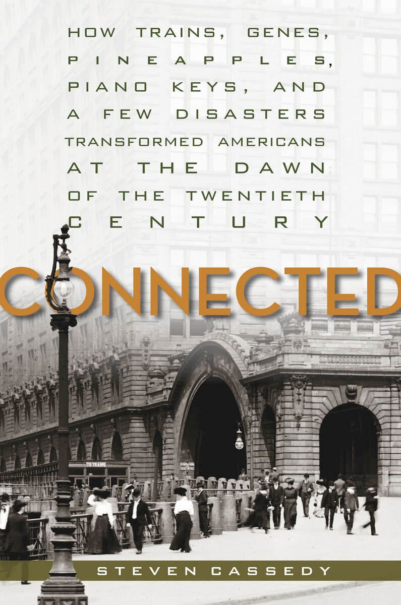 Connected : how trains, genes, pineapples, piano keys, and a few disasters transformed Americans at the dawn of the Twentieth Century