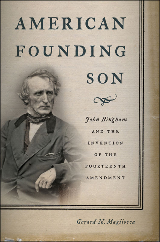 American founding son : John Bingham and the invention of the Fourteenth Amendment