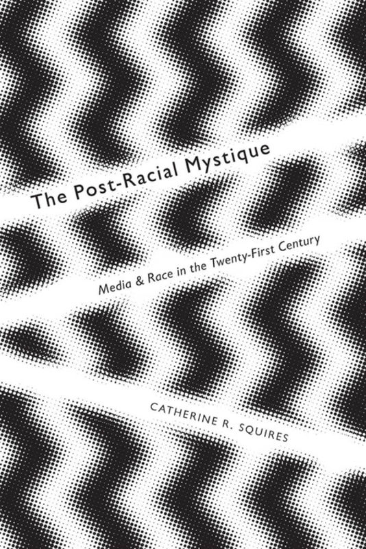 The post-racial mystique : media and race in the twenty-first century