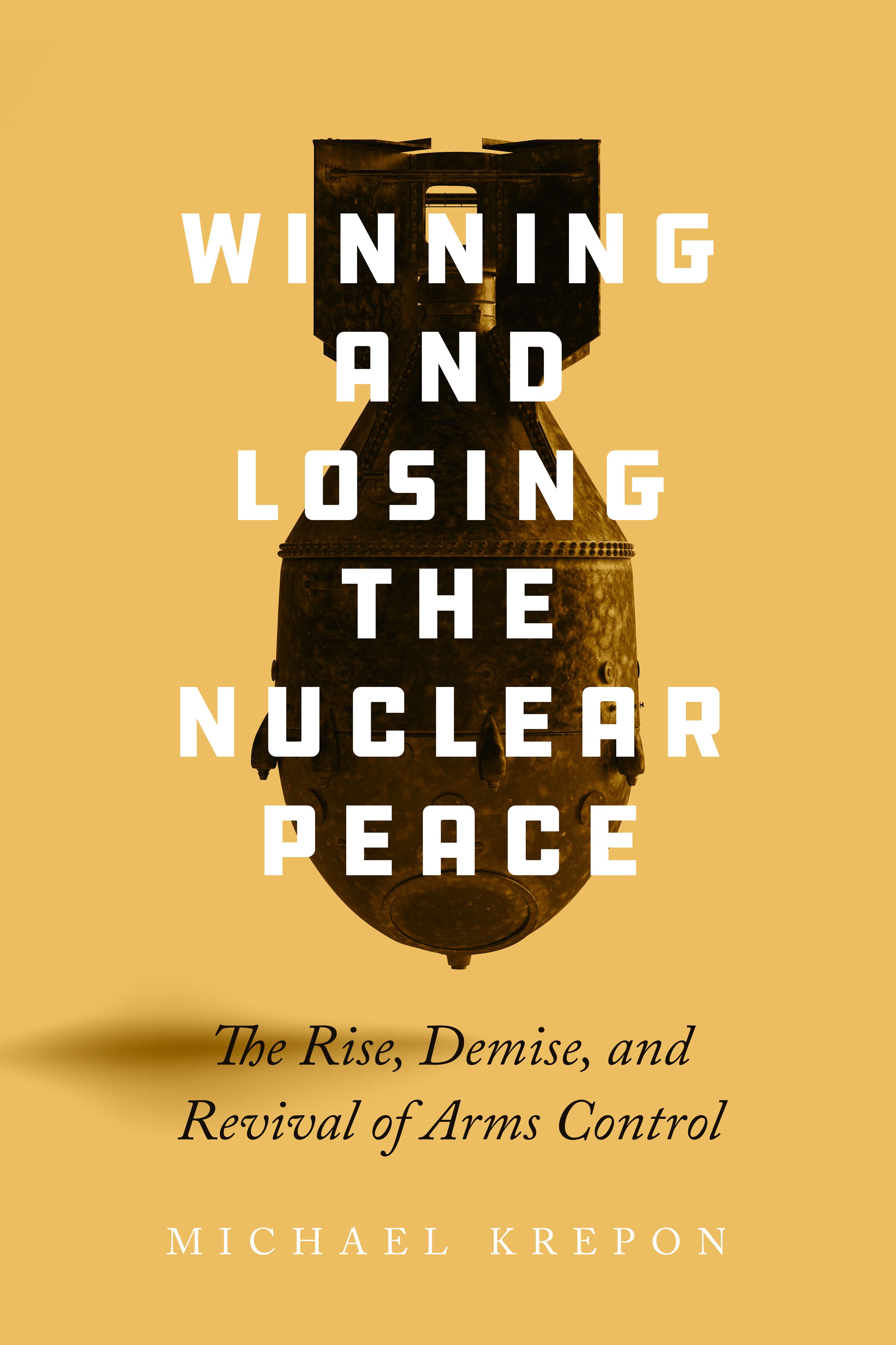 Winning and losing the nuclear peace : the rise, demise, and revival of arms control