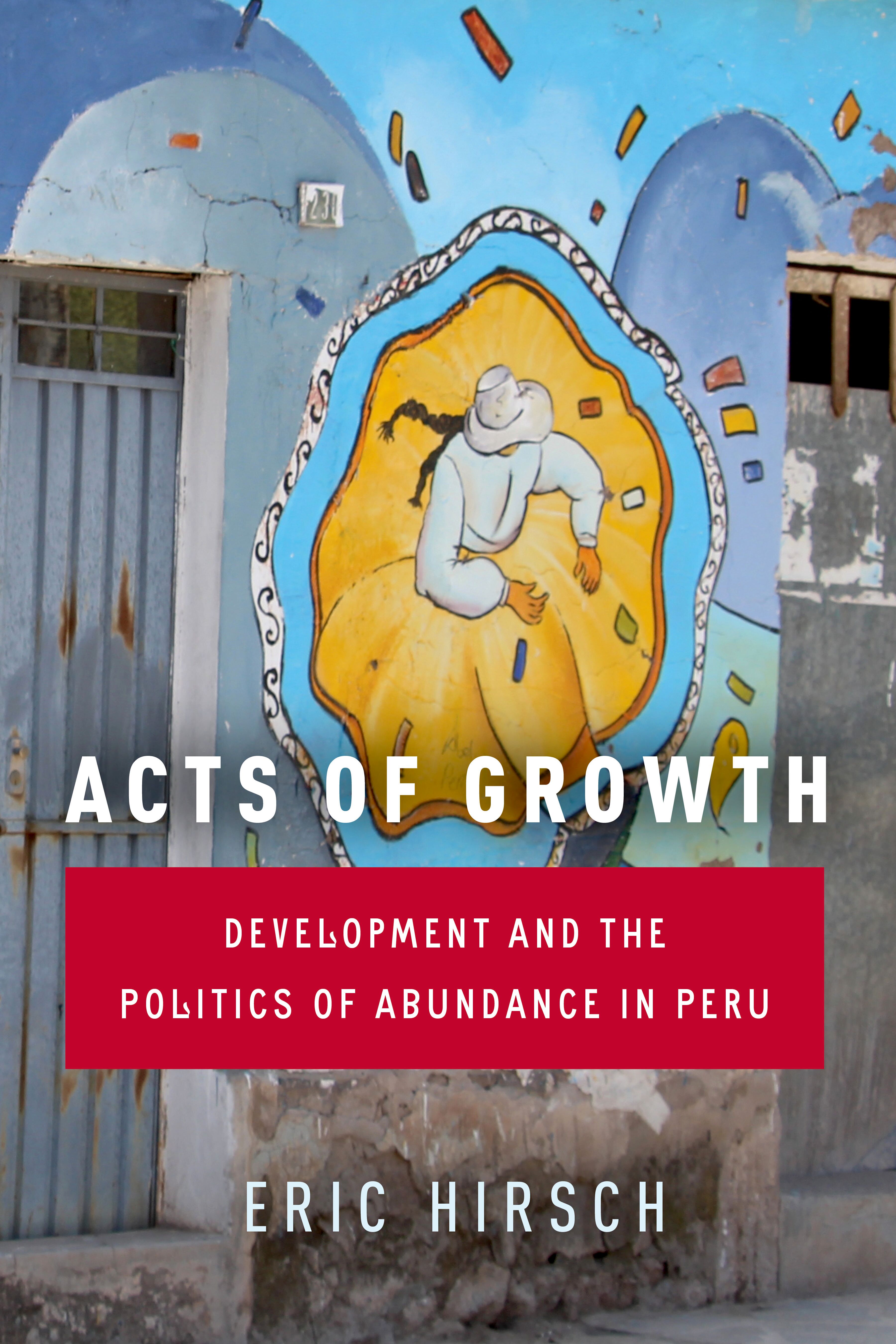 Acts of growth : development and the politics of abundance in Peru