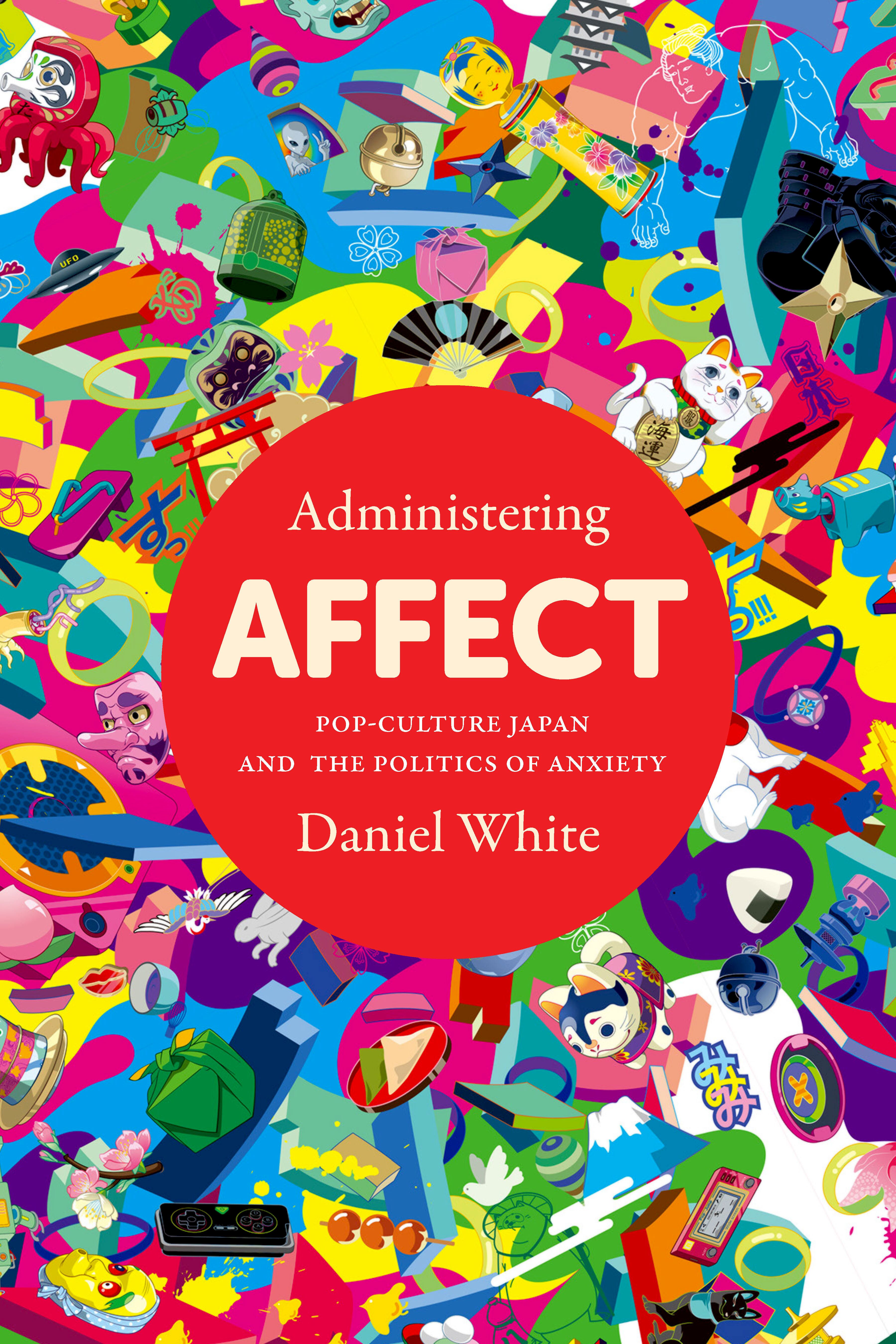 Administering affect : pop-culture Japan and the politics of anxiety